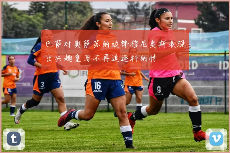 巴萨对奥萨苏纳边锋穆尼奥斯表现出兴趣皇马不再追逐科纳特