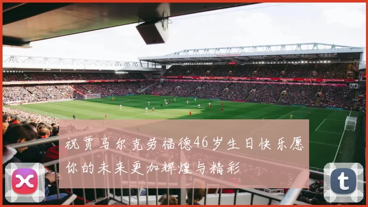 祝贾马尔克劳福德46岁生日快乐愿你的未来更加辉煌与精彩
