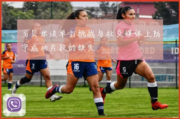 戈贝尔谈单打挑战与社交媒体上防守成功片段的缺失