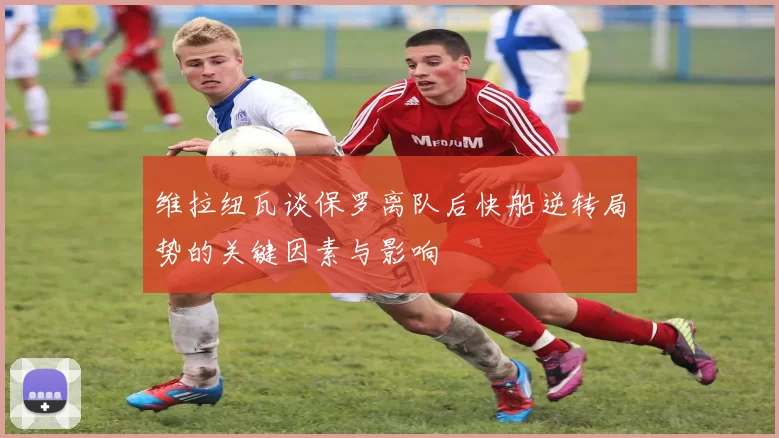 维拉纽瓦谈保罗离队后快船逆转局势的关键因素与影响