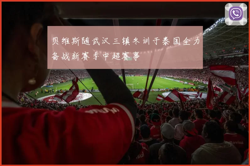 贝维斯随武汉三镇冬训于泰国全力备战新赛季中超赛事