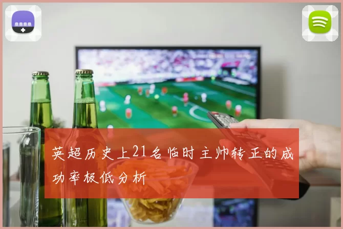 英超历史上21名临时主帅转正的成功率极低分析