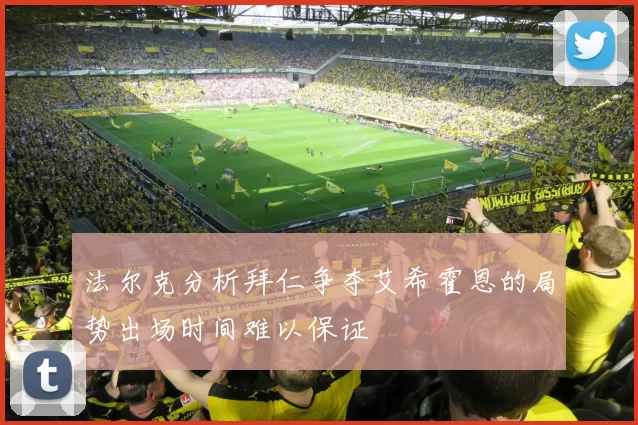 法尔克分析拜仁争夺艾希霍恩的局势出场时间难以保证