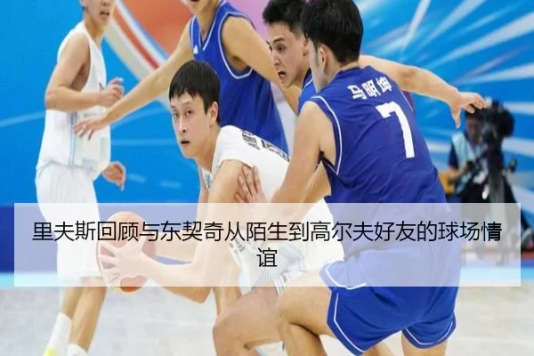 里夫斯回顾与东契奇从陌生到高尔夫好友的球场情谊